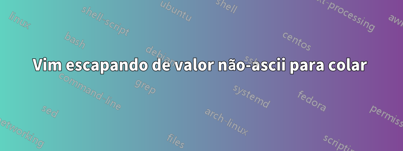 Vim escapando de valor não-ascii para colar