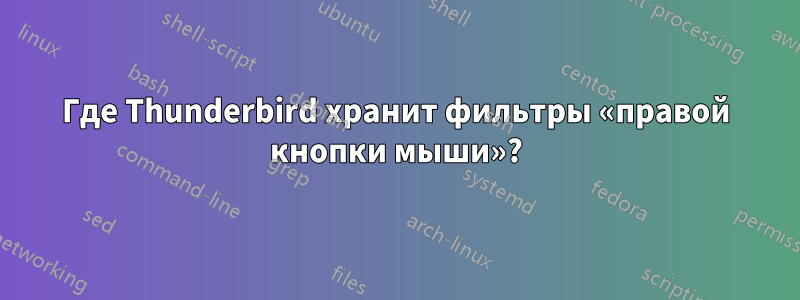 Где Thunderbird хранит фильтры «правой кнопки мыши»?