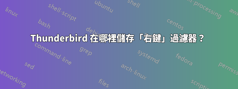 Thunderbird 在哪裡儲存「右鍵」過濾器？