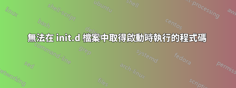 無法在 init.d 檔案中取得啟動時執行的程式碼