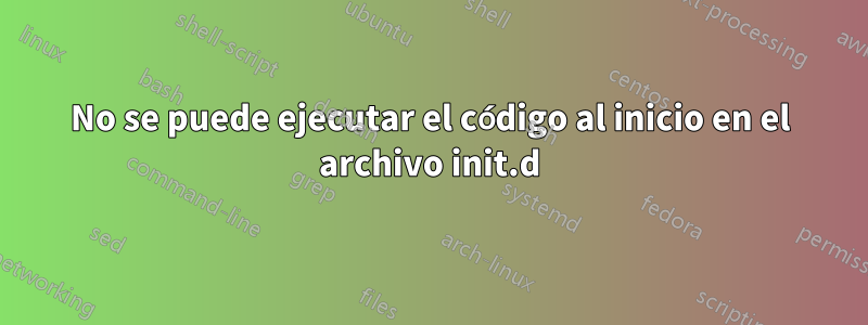 No se puede ejecutar el código al inicio en el archivo init.d