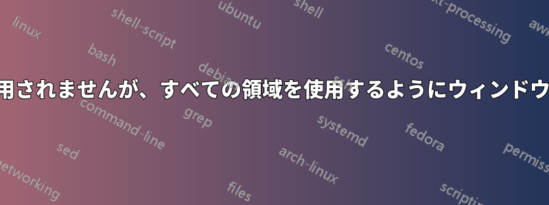 ウィンドウを最大化しても全画面は使用されませんが、すべての領域を使用するようにウィンドウのサイズを変更することができます。