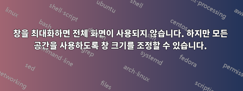 창을 최대화하면 전체 화면이 사용되지 않습니다. 하지만 모든 공간을 사용하도록 창 크기를 조정할 수 있습니다.