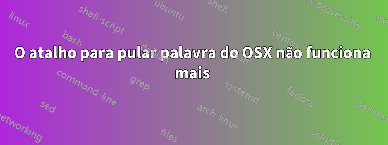 O atalho para pular palavra do OSX não funciona mais