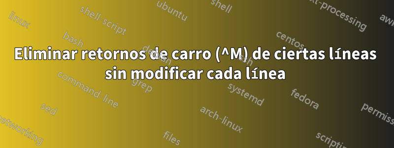 Eliminar retornos de carro (^M) de ciertas líneas sin modificar cada línea