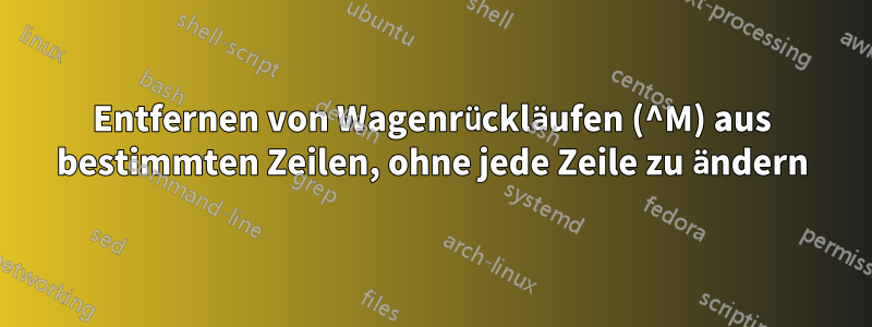 Entfernen von Wagenrückläufen (^M) aus bestimmten Zeilen, ohne jede Zeile zu ändern