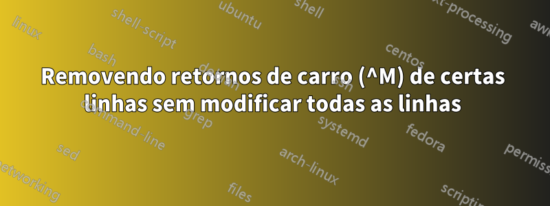 Removendo retornos de carro (^M) de certas linhas sem modificar todas as linhas