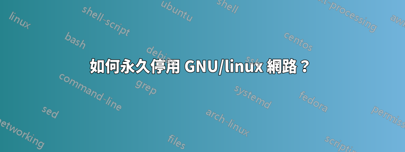 如何永久停用 GNU/linux 網路？