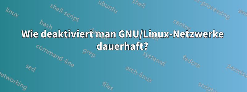 Wie deaktiviert man GNU/Linux-Netzwerke dauerhaft?