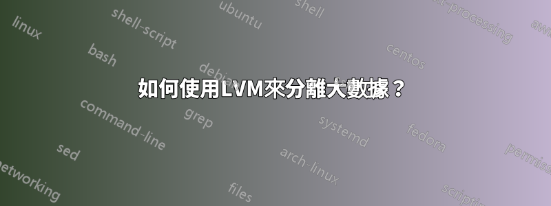 如何使用LVM來分離大數據？