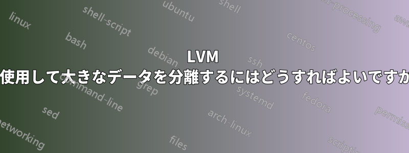 LVM を使用して大きなデータを分離するにはどうすればよいですか?