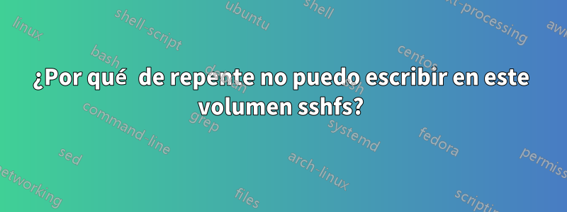 ¿Por qué de repente no puedo escribir en este volumen sshfs?