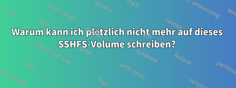 Warum kann ich plötzlich nicht mehr auf dieses SSHFS-Volume schreiben?