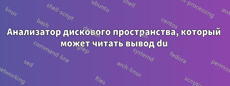 Анализатор дискового пространства, который может читать вывод du