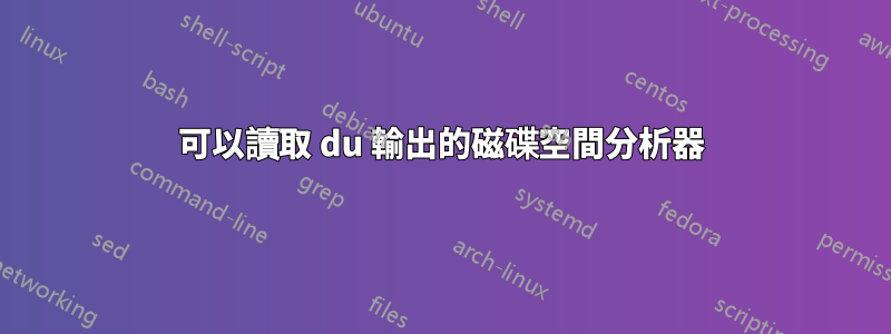 可以讀取 du 輸出的磁碟空間分析器