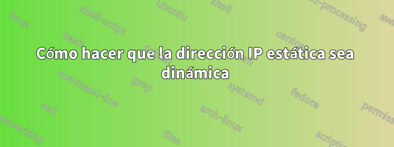 Cómo hacer que la dirección IP estática sea dinámica