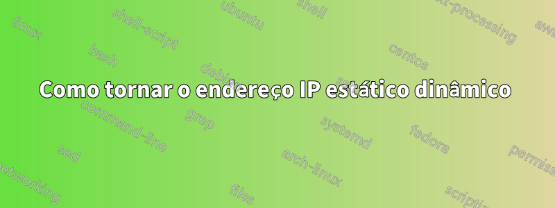 Como tornar o endereço IP estático dinâmico