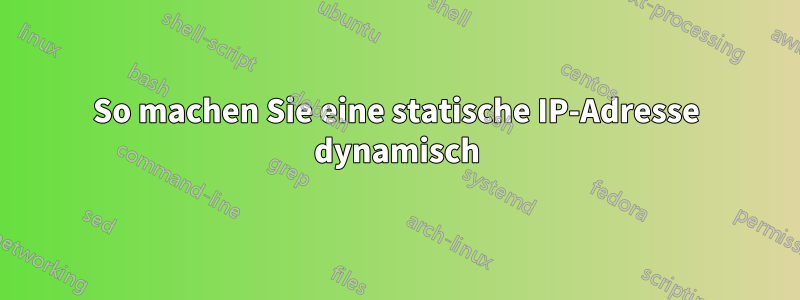 So machen Sie eine statische IP-Adresse dynamisch