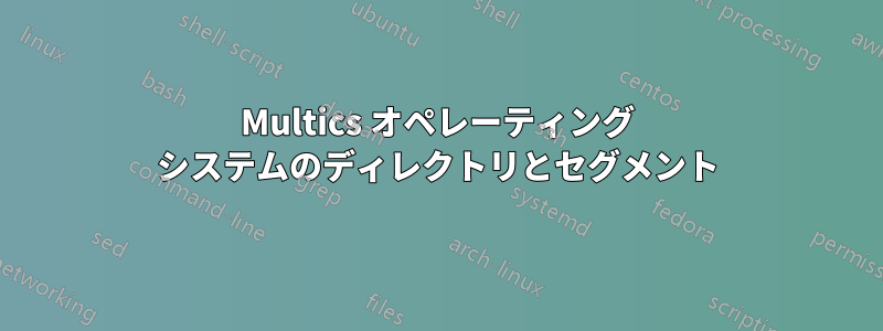 Multics オペレーティング システムのディレクトリとセグメント