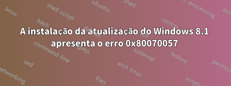 A instalação da atualização do Windows 8.1 apresenta o erro 0x80070057