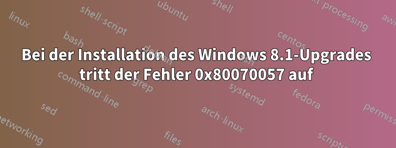 Bei der Installation des Windows 8.1-Upgrades tritt der Fehler 0x80070057 auf