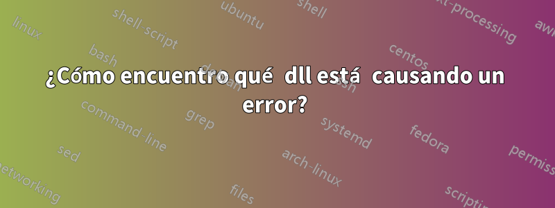 ¿Cómo encuentro qué dll está causando un error?