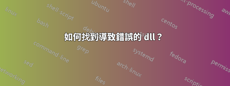 如何找到導致錯誤的 dll？