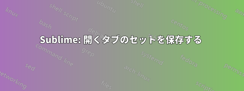 Sublime: 開くタブのセットを保存する