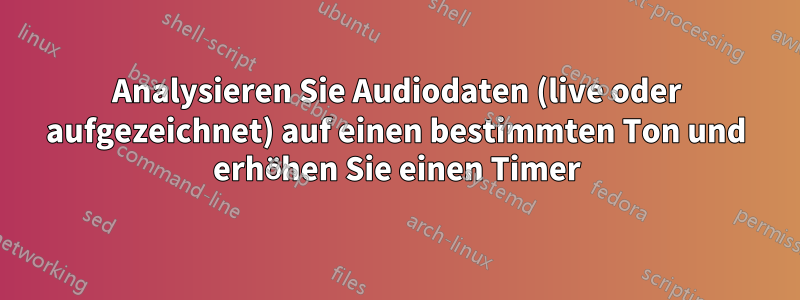 Analysieren Sie Audiodaten (live oder aufgezeichnet) auf einen bestimmten Ton und erhöhen Sie einen Timer