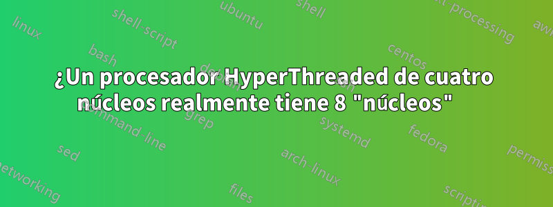 ¿Un procesador HyperThreaded de cuatro núcleos realmente tiene 8 "núcleos" 