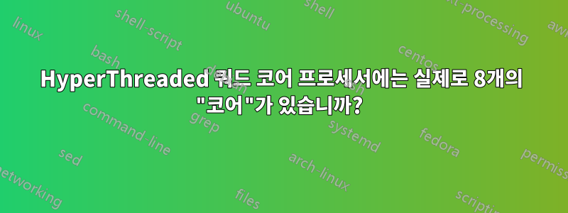 HyperThreaded 쿼드 코어 프로세서에는 실제로 8개의 "코어"가 있습니까? 