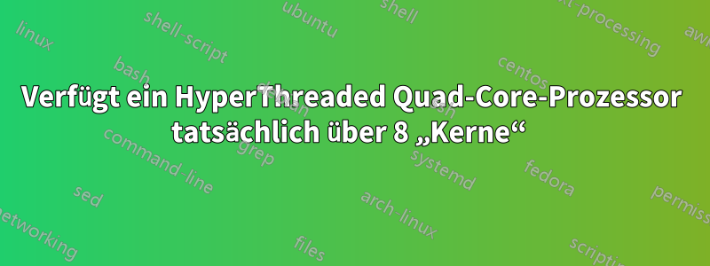 Verfügt ein HyperThreaded Quad-Core-Prozessor tatsächlich über 8 „Kerne“ 