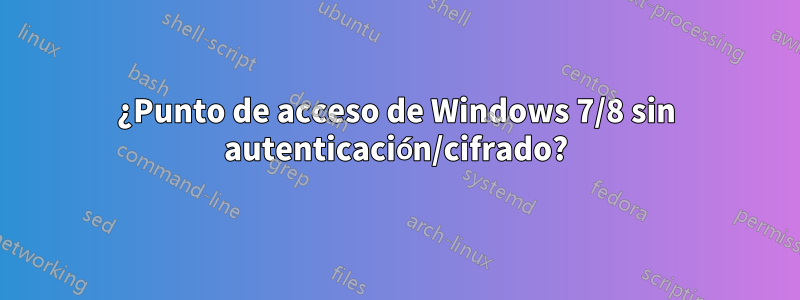 ¿Punto de acceso de Windows 7/8 sin autenticación/cifrado?