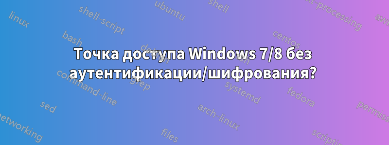 Точка доступа Windows 7/8 без аутентификации/шифрования?