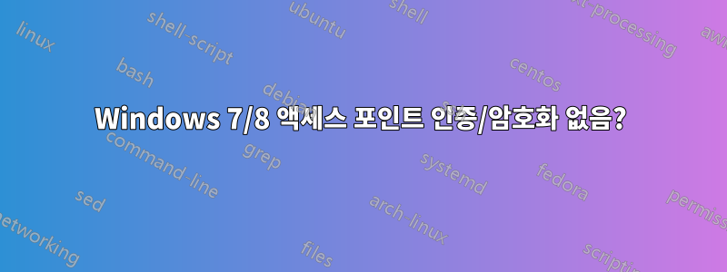 Windows 7/8 액세스 포인트 인증/암호화 없음?