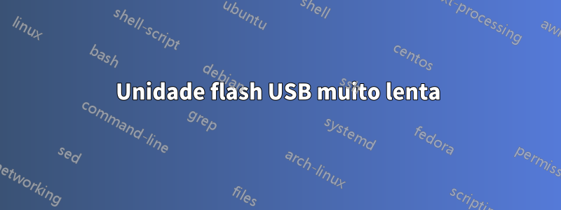 Unidade flash USB muito lenta