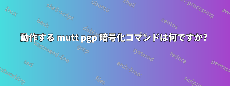 動作する mutt pgp 暗号化コマンドは何ですか?