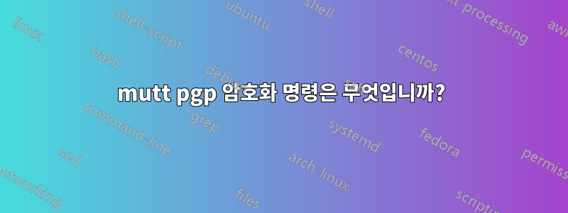 mutt pgp 암호화 명령은 무엇입니까?