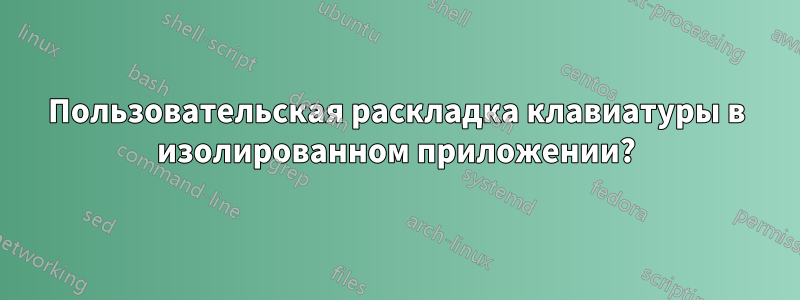 Пользовательская раскладка клавиатуры в изолированном приложении?