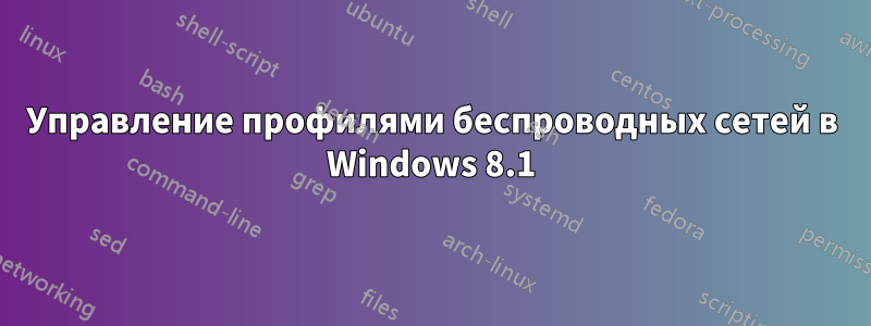 Управление профилями беспроводных сетей в Windows 8.1