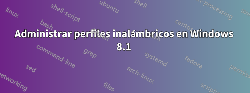 Administrar perfiles inalámbricos en Windows 8.1