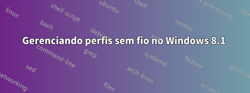 Gerenciando perfis sem fio no Windows 8.1