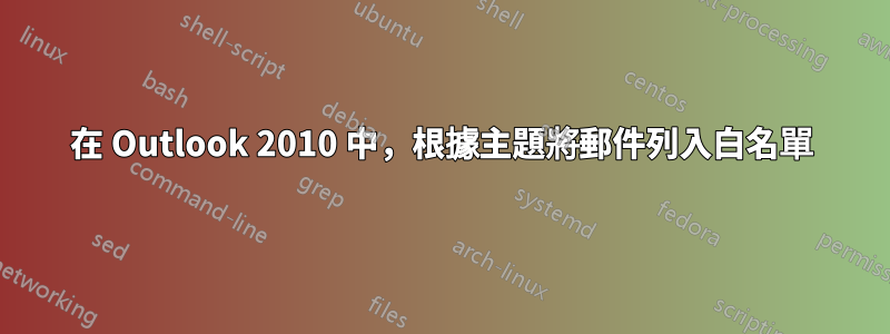 在 Outlook 2010 中，根據主題將郵件列入白名單