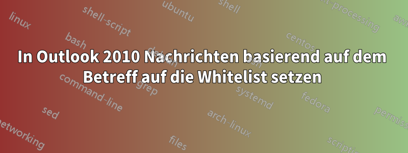 In Outlook 2010 Nachrichten basierend auf dem Betreff auf die Whitelist setzen