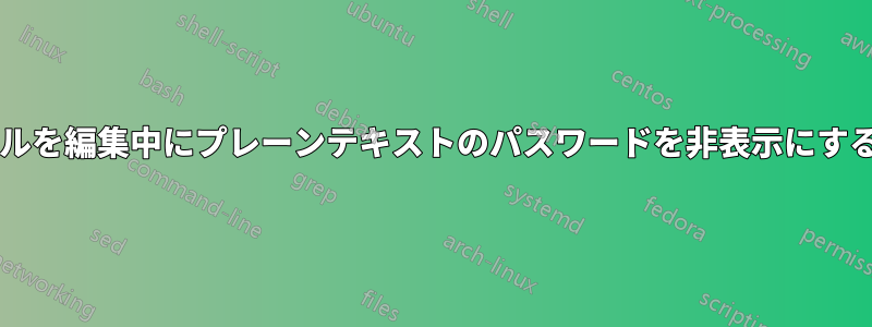 プレーンテキスト構成ファイルを編集中にプレーンテキストのパスワードを非表示にするにはどうすればよいですか?