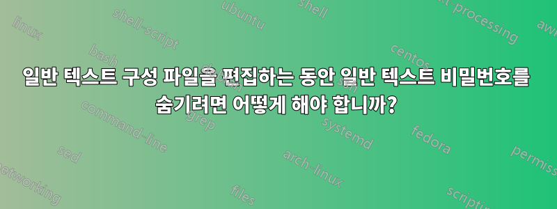 일반 텍스트 구성 파일을 편집하는 동안 일반 텍스트 비밀번호를 숨기려면 어떻게 해야 합니까?