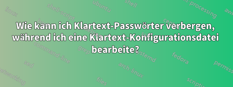 Wie kann ich Klartext-Passwörter verbergen, während ich eine Klartext-Konfigurationsdatei bearbeite?