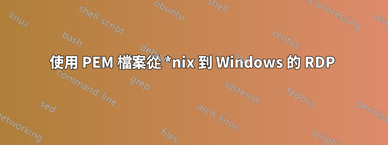 使用 PEM 檔案從 *nix 到 Windows 的 RDP