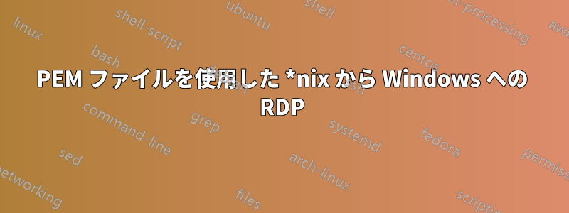 PEM ファイルを使用した *nix から Windows への RDP