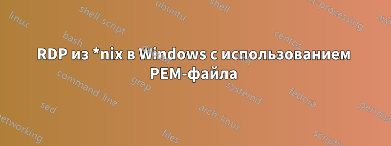 RDP из *nix в Windows с использованием PEM-файла